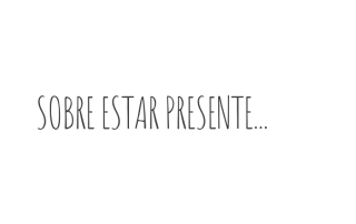 Sobre estar presente...
