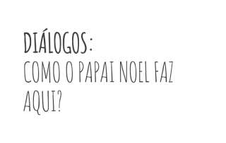 Diálogos - "como o papai noel faz aqui?"